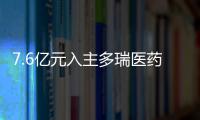 7.6亿元入主多瑞医药后 “自行车大佬”将药品批发等业务剥离至子杏运