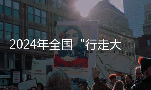2024年全国“行走大运河”全民健身健步走活动全面启动