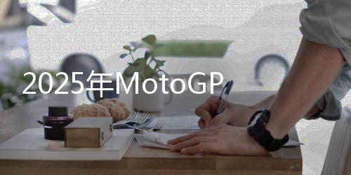 2025年MotoGP世界摩托车锦标赛阿拉贡大奖赛赛况